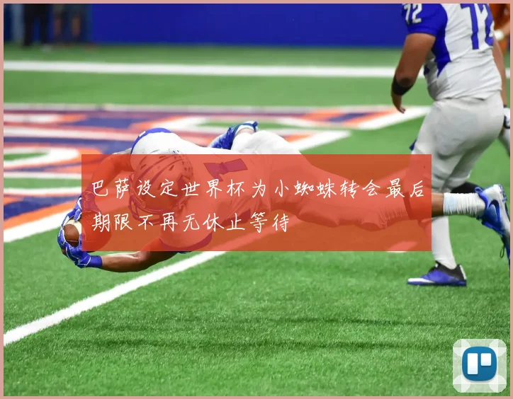 巴萨设定世界杯为小蜘蛛转会最后期限不再无休止等待