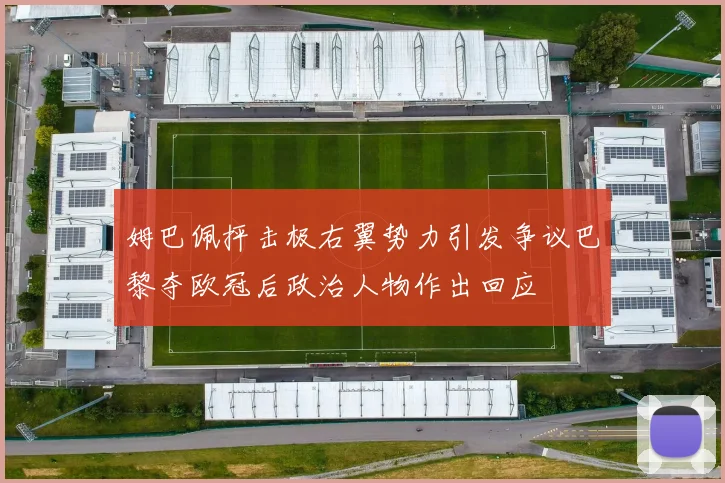姆巴佩抨击极右翼势力引发争议巴黎夺欧冠后政治人物作出回应