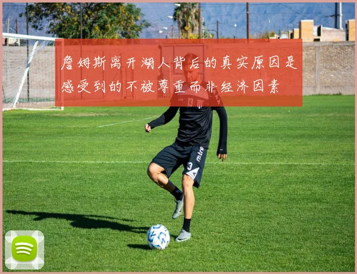 詹姆斯离开湖人背后的真实原因是感受到的不被尊重而非经济因素