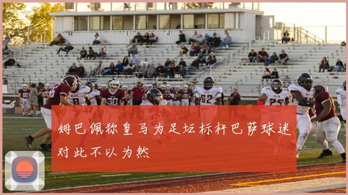 姆巴佩称皇马为足坛标杆巴萨球迷对此不以为然