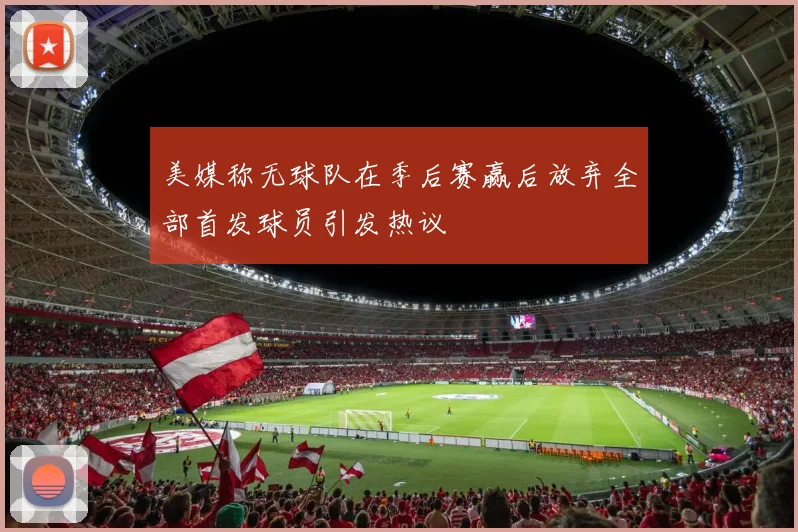 美媒称无球队在季后赛赢后放弃全部首发球员引发热议