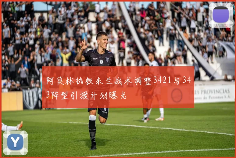阿莫林执教米兰战术调整3421与343阵型引援计划曝光