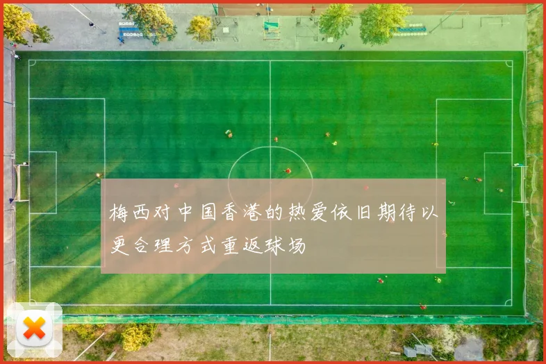 梅西对中国香港的热爱依旧期待以更合理方式重返球场