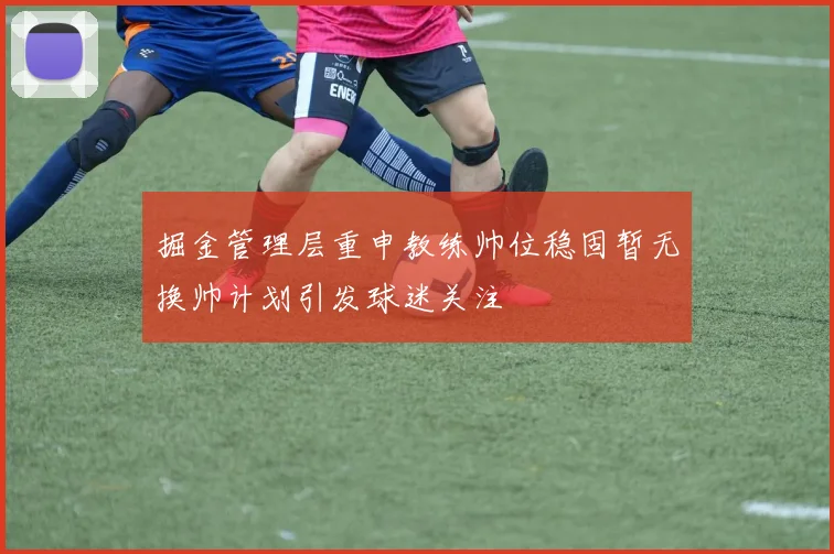 掘金管理层重申教练帅位稳固暂无换帅计划引发球迷关注