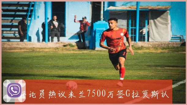 评论员热议米兰7500万签G拉莫斯认为价格过高非哈兰德级别