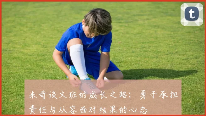 米奇谈文班的成长之路：勇于承担责任与从容面对结果的心态