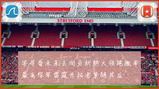字母哥未来去向分析热火领跑概率最高绿军雷霆开拓者紧随其后