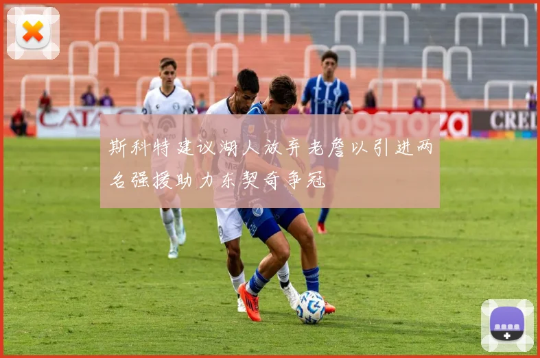斯科特建议湖人放弃老詹以引进两名强援助力东契奇争冠
